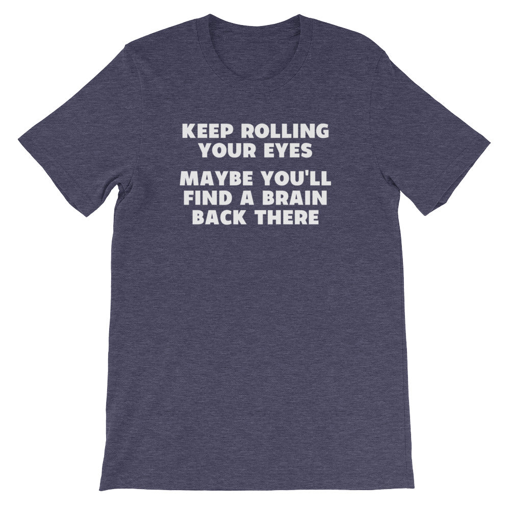 Keep Rolling Your Eyes (Maybe You'll Find A Brain Back There) T-Shirt (Unisex)
