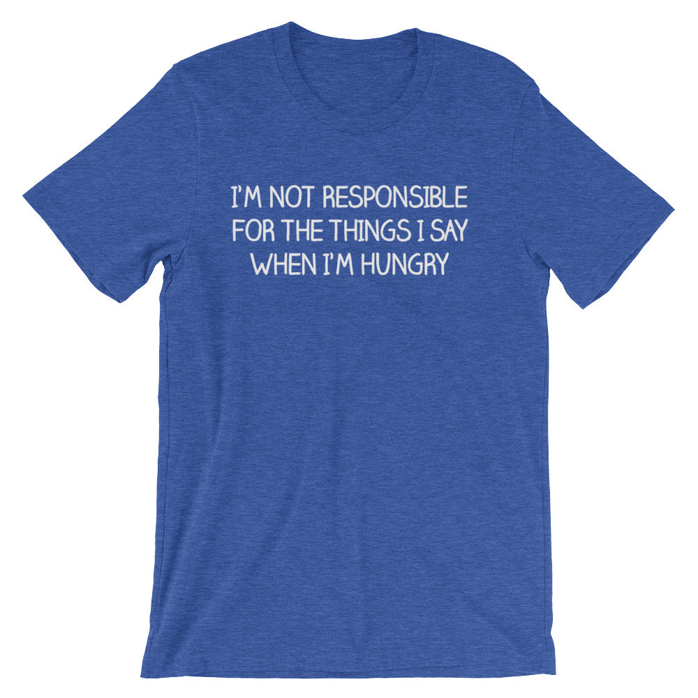 I'm Not Responsible For The Things I Say When I'm Hungry T-Shirt (Unisex)