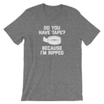 Do You Have Tape? Because I'm Ripped T-Shirt (Unisex)