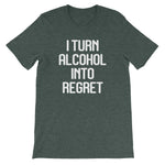 I Turn Alcohol Into Regret T-Shirt (Unisex)