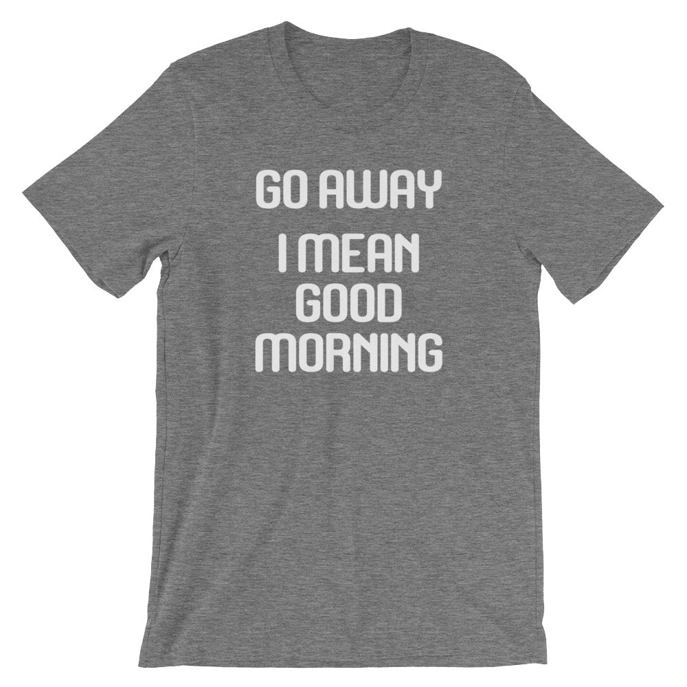 Go Away (I Mean Good Morning) T-Shirt (Unisex)