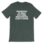 Regardless Of What You Think, Irregardless Is Not A Word T-Shirt (Unisex)