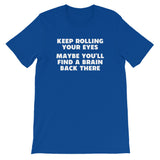 Keep Rolling Your Eyes (Maybe You'll Find A Brain Back There) T-Shirt (Unisex)