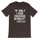 If Only I Had Checked Myself (Me Before I Wrecked Myself) T-Shirt (Unisex)
