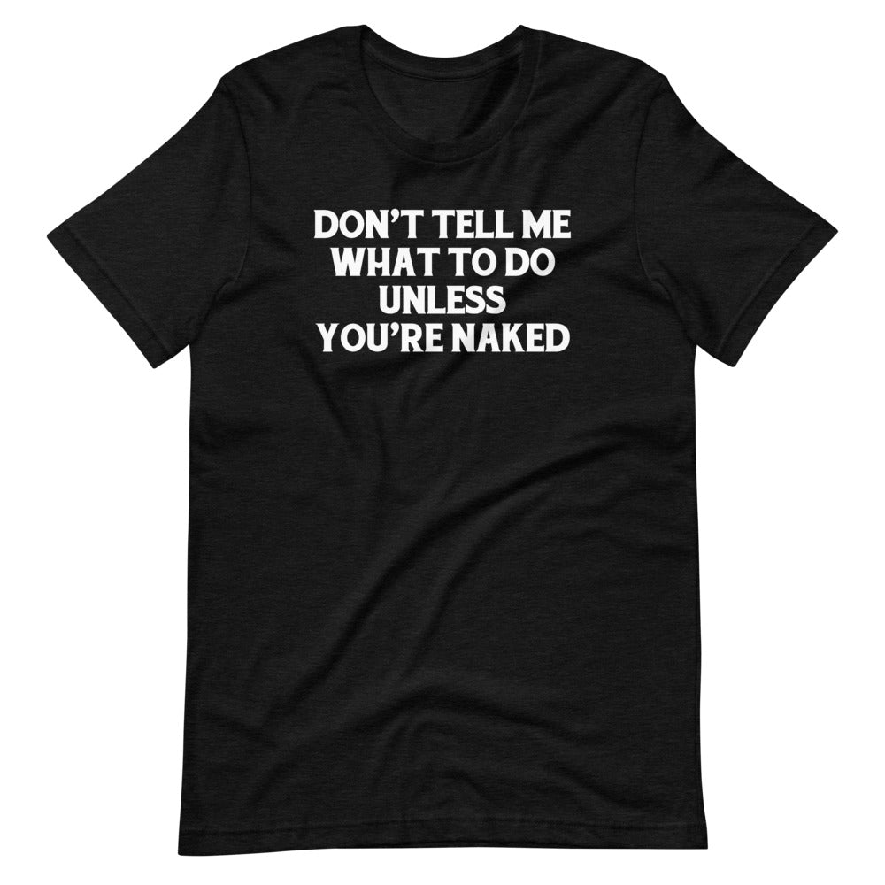 Don't Tell Me What To Do Unless You're Naked T-Shirt (Unisex)