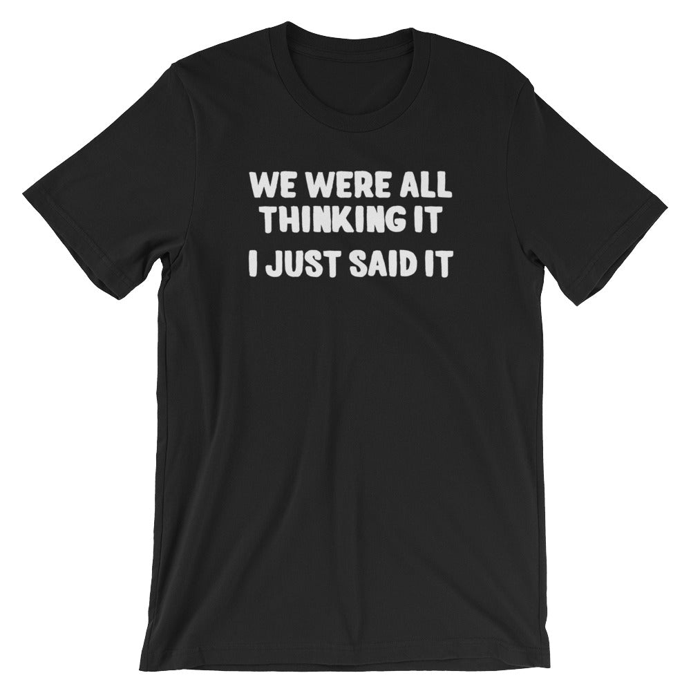 We Were All Thinking It (I Just Said It) T-Shirt (Unisex)