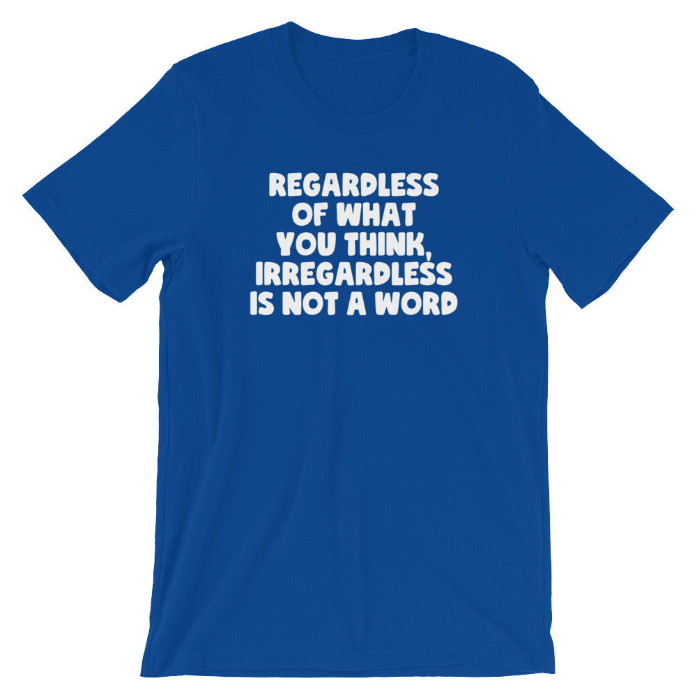 Regardless Of What You Think, Irregardless Is Not A Word T-Shirt (Unisex)