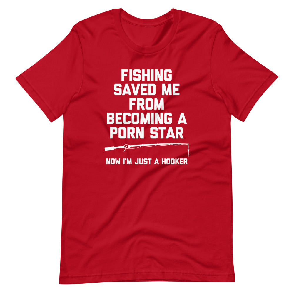 Fishing Saved Me From Becoming A Porn Star (Now I'm Just A Hooker) T-Shirt (Unisex)