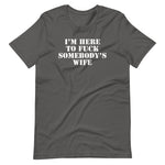 I'm Here To Fuck Somebody's Wife T-Shirt (Unisex)