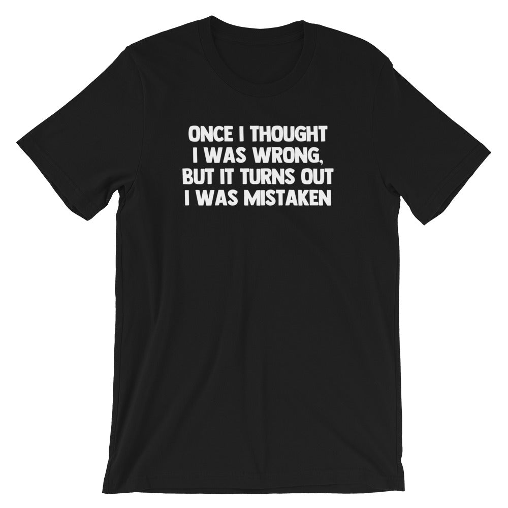 Once I Thought I Was Wrong, But It Turns Out I Was Mistaken T-Shirt (Unisex)
