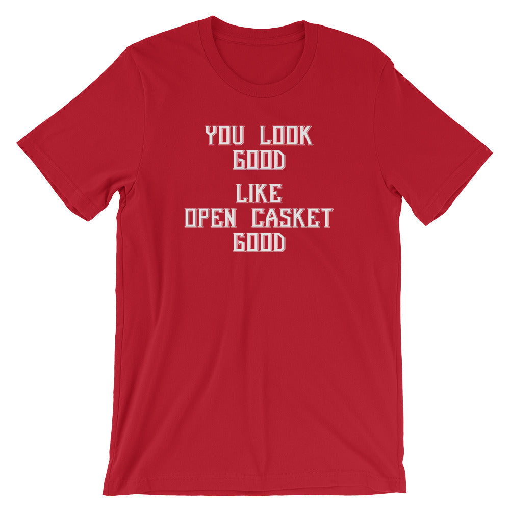 You Look Good (Like Open Casket Good) T-Shirt (Unisex)