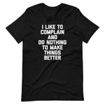 I Like To Complain & Do Nothing To Make Things Better T-Shirt (Unisex)