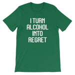 I Turn Alcohol Into Regret T-Shirt (Unisex)