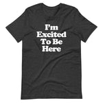 I'm Excited To Be Here T-Shirt (Unisex)
