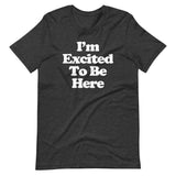 I'm Excited To Be Here T-Shirt (Unisex)