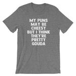 My Puns May Be Cheesy But I Think They're Pretty Gouda T-Shirt (Unisex)