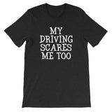 My Driving Scares Me Too T-Shirt (Unisex)