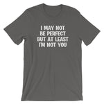 I May Not Be Perfect But At Least I'm Not You T-Shirt (Unisex)