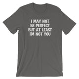 I May Not Be Perfect But At Least I'm Not You T-Shirt (Unisex)