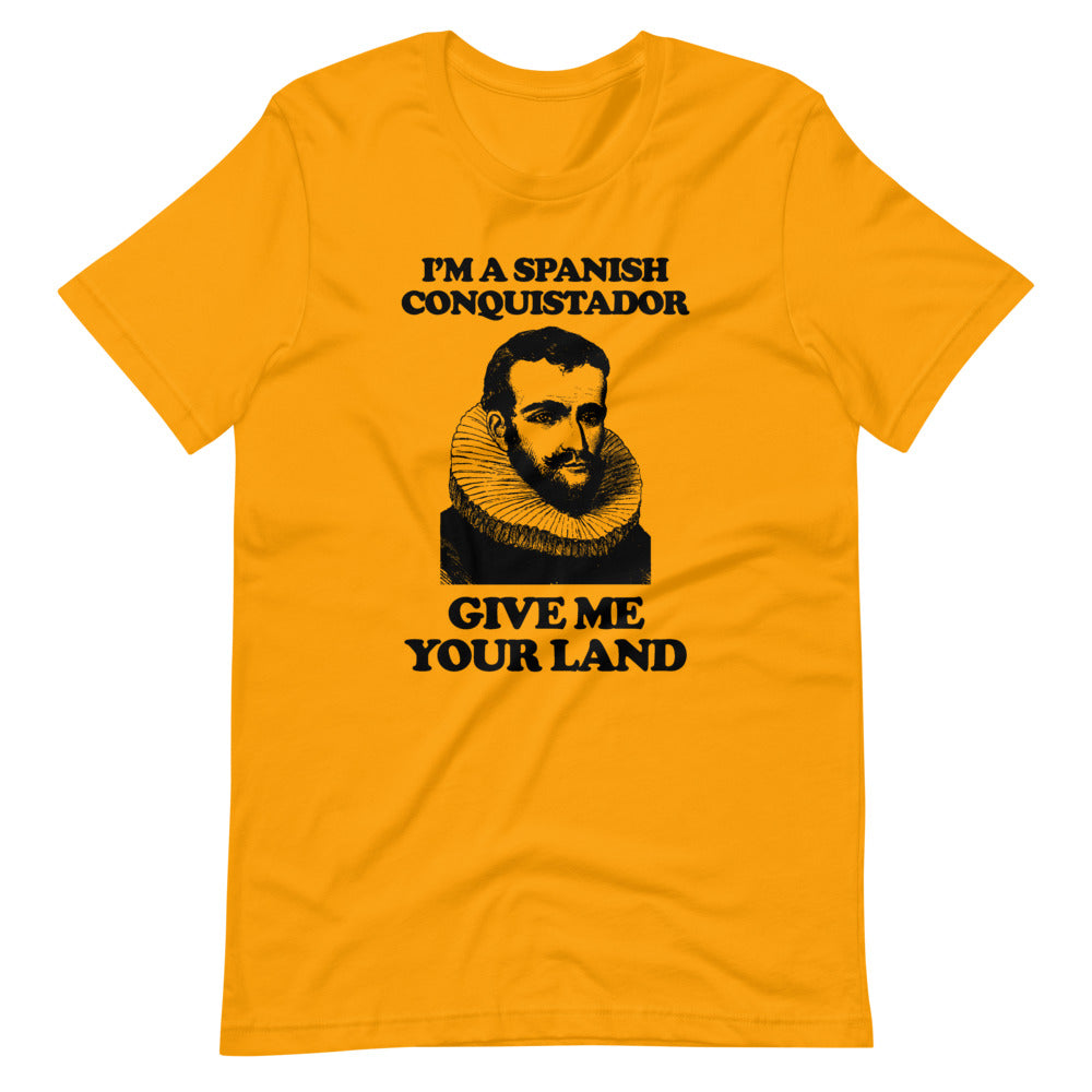 I'm A Spanish Conquistador (Give Me Your Land) T-Shirt (Unisex)