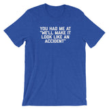 You Had Me At "We'll Make It Look Like An Accident" T-Shirt (Unisex)