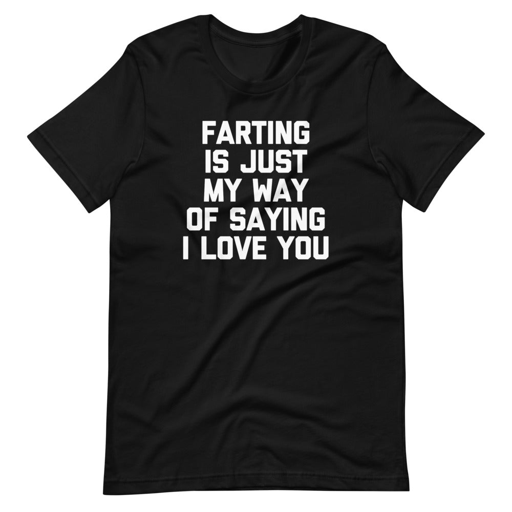 Farting Is Just My Way Of Saying I Love You T-Shirt (Unisex)