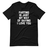 Farting Is Just My Way Of Saying I Love You T-Shirt (Unisex)