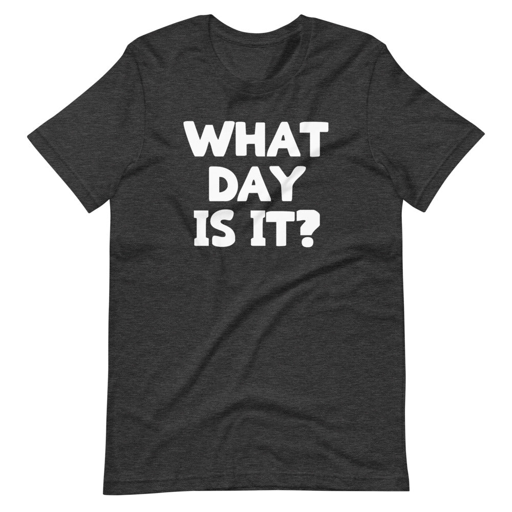 What Day Is It? T-Shirt (Unisex)