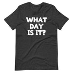 What Day Is It? T-Shirt (Unisex)