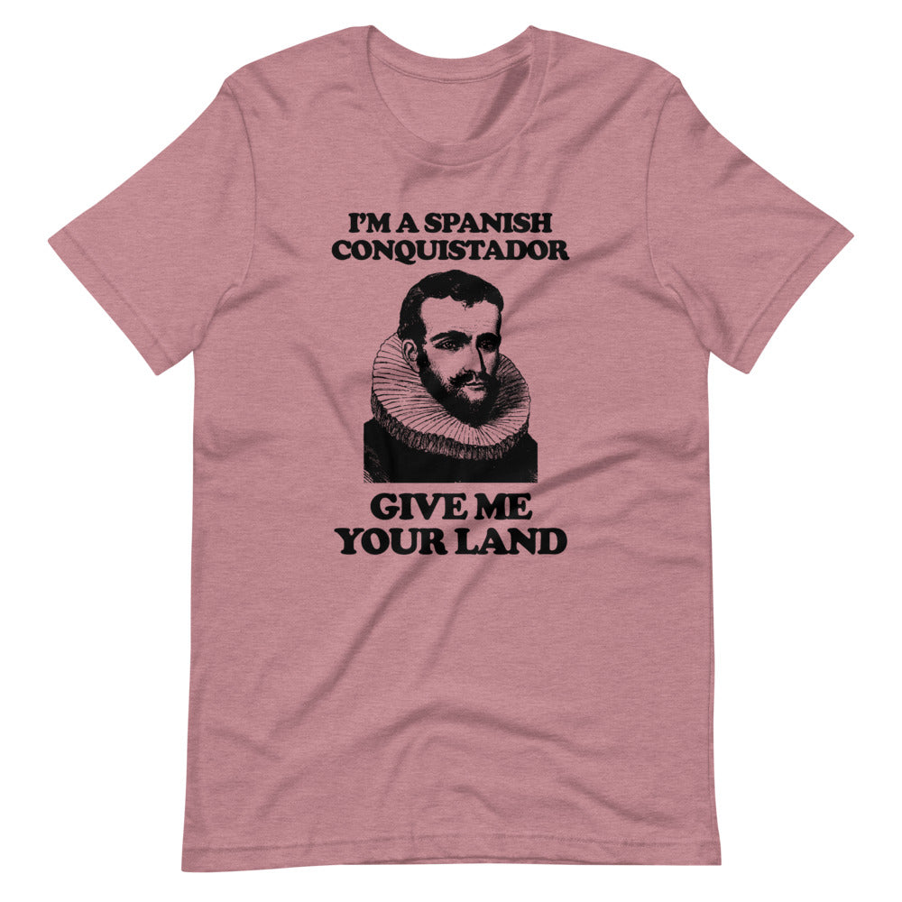 I'm A Spanish Conquistador (Give Me Your Land) T-Shirt (Unisex)