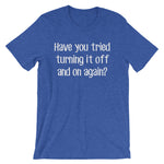 Have You Tried Turning It On & Off Again? T-Shirt (Unisex)