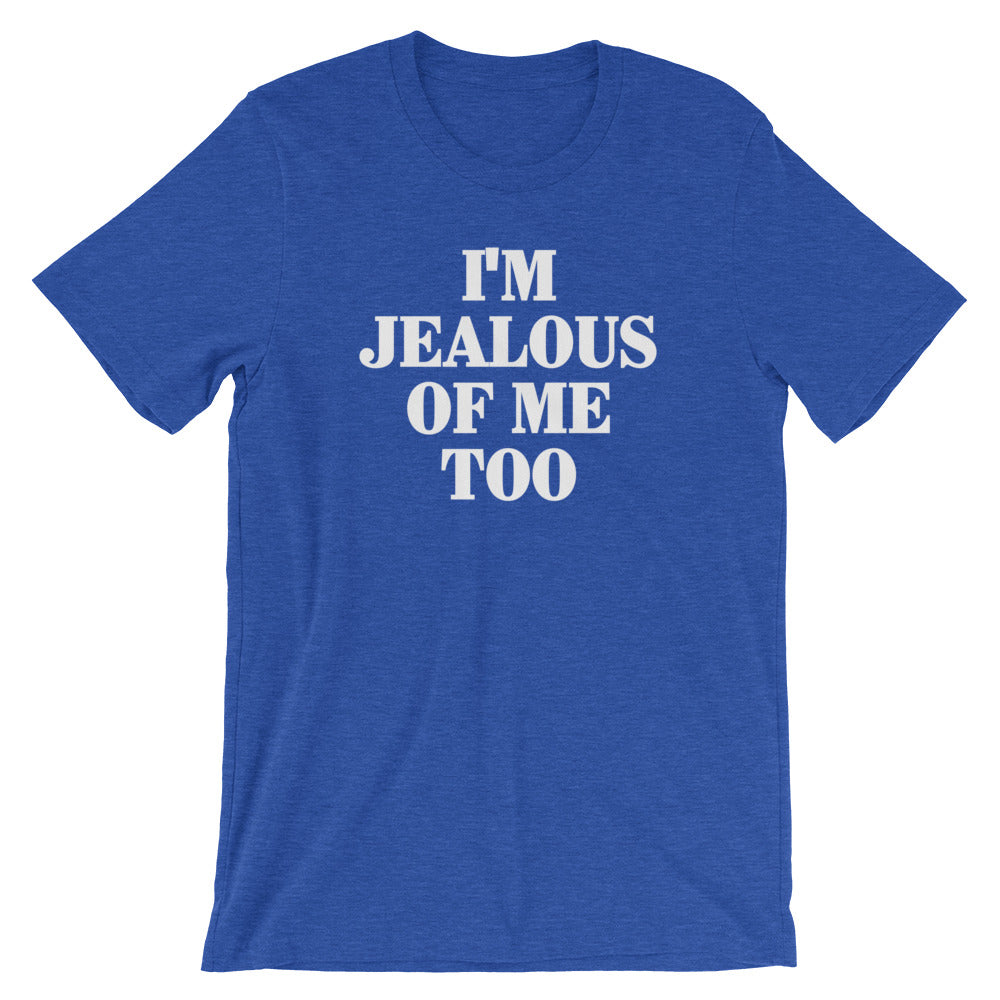 I'm Jealous Of Me Too T-Shirt (Unisex)