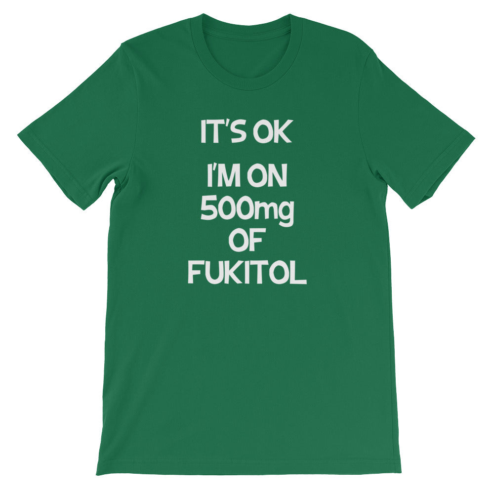 It's OK, I'm On 500mg Of Fukitol T-Shirt (Unisex)