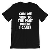 Can We Skip To The Part Where I Care? T-Shirt (Unisex)