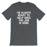 I'm Always Ready To Help Once The Job Is Done T-Shirt (Unisex)