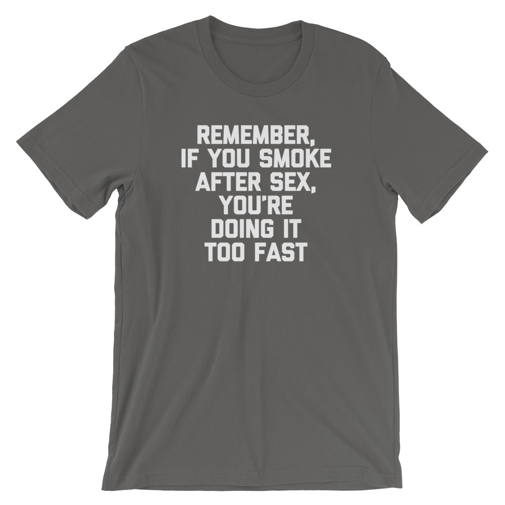 Remember, If You Smoke After Sex, You're Doing It Too Fast T-Shirt (Unisex)