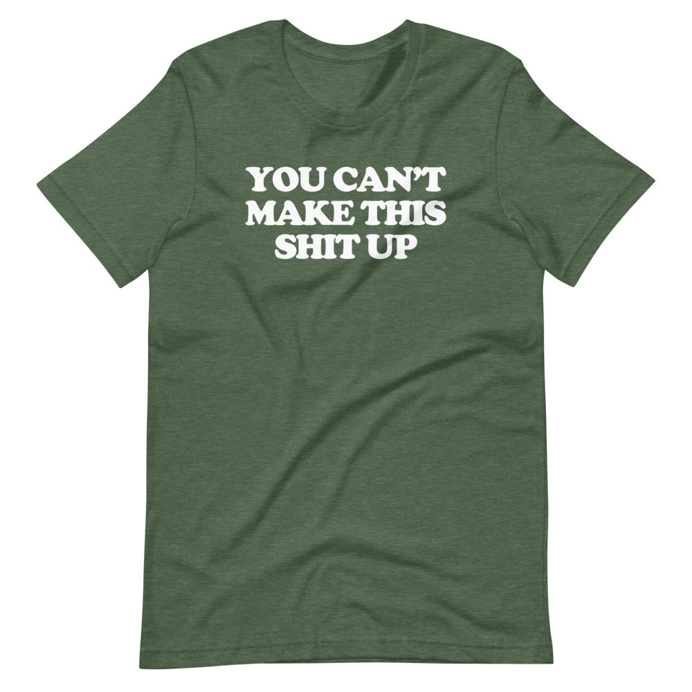 You Can't Make This Shit Up T-Shirt (Unisex)