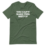 You Can't Make This Shit Up T-Shirt (Unisex)