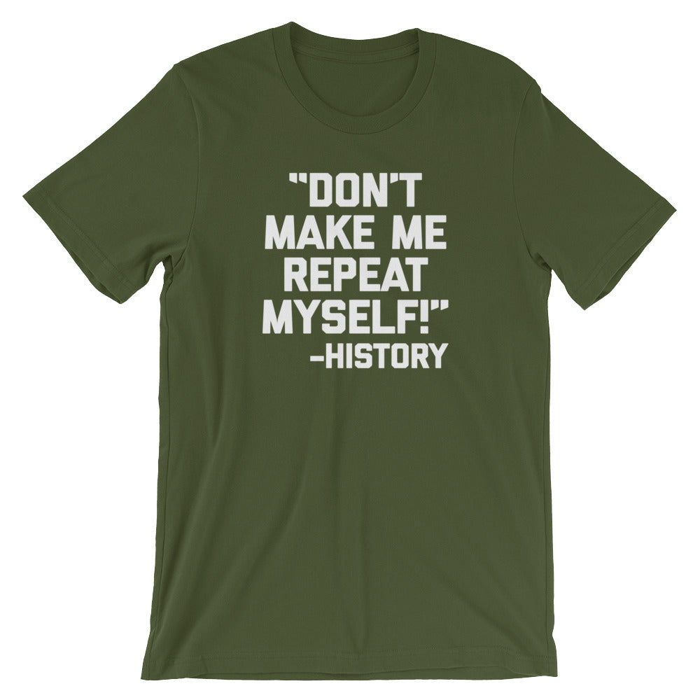 Don't Make Me Repeat Myself -History Quote T-Shirt (Unisex)