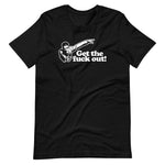 Get The Fuck Out! T-Shirt (Unisex)