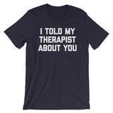 I Told My Therapist About You T-Shirt (Unisex)