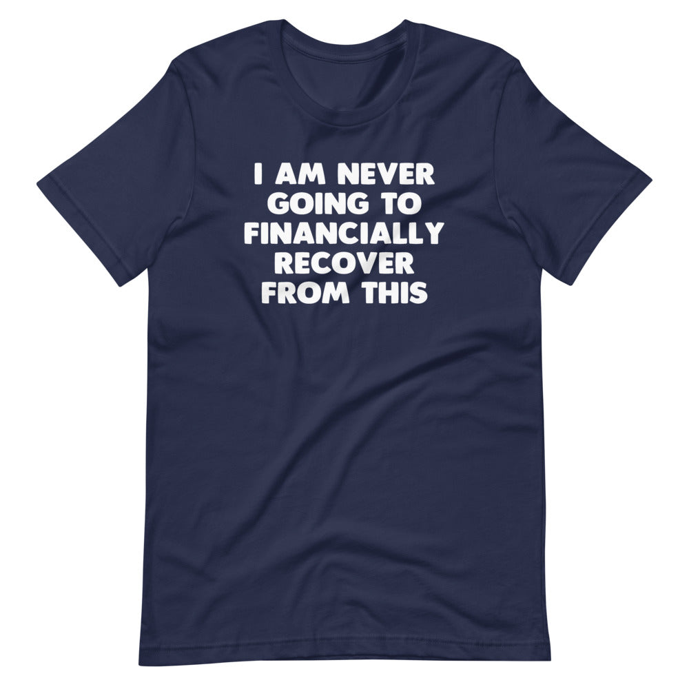 I Am Never Going To Financially Recover From This T-Shirt (Unisex)