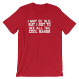 I May Be Old But I Got To See All The Cool Bands T-Shirt (Unisex)