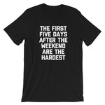 The First Five Days After The Weekend Are The Hardest T-Shirt (Unisex)