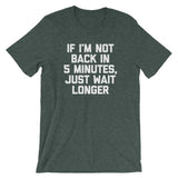 If I'm Not Back In 5 Minutes, Just Wait Longer T-Shirt (Unisex)