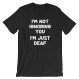 I'm Not Ignoring You (I'm Just Deaf) T-Shirt (Unisex)