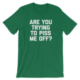 Are You Trying To Piss Me Off? T-Shirt (Unisex)