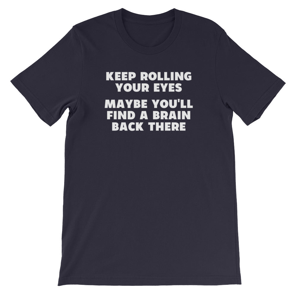 Keep Rolling Your Eyes (Maybe You'll Find A Brain Back There) T-Shirt (Unisex)