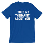 I Told My Therapist About You T-Shirt (Unisex)