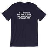 If It Weren't For The Gutter, My Mind Would Be Homeless T-Shirt (Unisex)